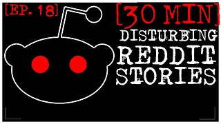 [EPISODE 18, BETTER STORIES] Disturbing Stories From Reddit [30 MINS]
