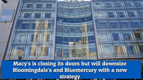 Macy's is closing its doors but will downsize Bloomingdale's and Bluemercury with a new strategy