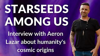 Starseeds Among Us: Interview with Aeron Lazar on Starseeds & Our Cosmic Origins