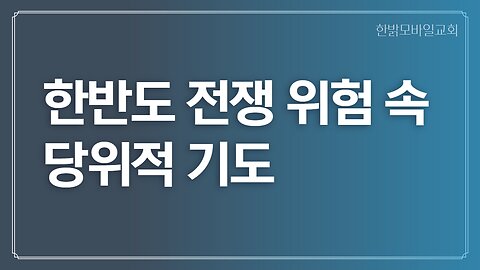 한국, 남북전쟁 위험 속 당위적 기도 221016(일) 한밝모바일교회 김시환 목사