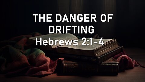 Hebrews 2:1-4 | THE DANGER OF DRIFTING | 2/18/2024