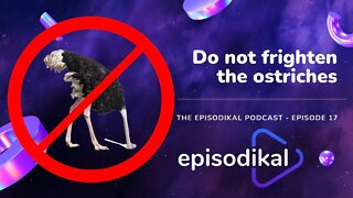 Do not frighten the ostriches - The Episodikal Podcast - episode 17