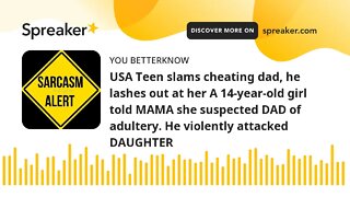 USA Teen slams cheating dad, he lashes out at her A 14-year-old girl told MAMA she suspected DAD of