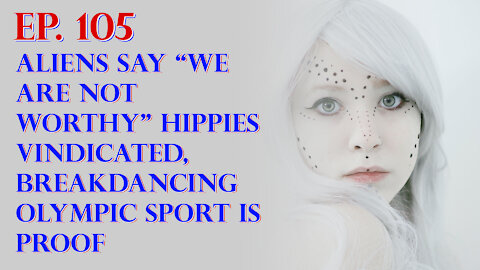 Aliens Say “We Are Not Worthy” Hippies Vindicated, Breakdancing Olympic Sport is Proof