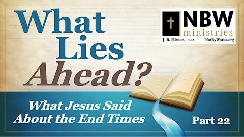 What Lies Ahead? Part 22 (What Jesus Said About the End Times Part 8)