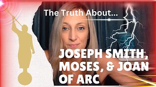 The Truth About Joseph Smith, Moses, & Joan of Arc