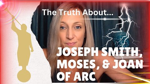 The Truth About Joseph Smith, Moses, & Joan of Arc