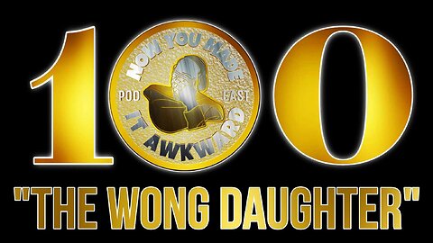 NOW YOU MADE IT AWKWARD EP100: "THE WONG DAUGHTER"