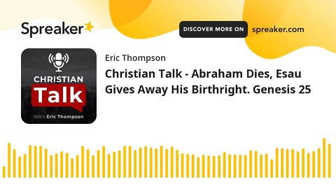 Christian Talk - Abraham Dies, Esau Gives Away His Birthright. Genesis 25