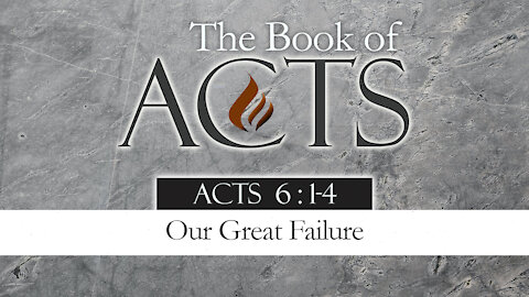 Our Great Failure: Acts 6:1-4