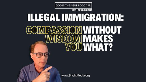 Illegal Immigration Part 01: Compassion Without Wisdom Makes You What? #christianworldview
