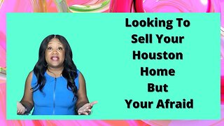 Looking To Sell Your Houston Home But Your Afraid