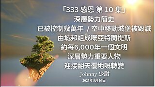 「333 感恩 第 10 集: 深層勢力簡史 已被控制幾萬年 / 空中移動城堡被毀滅 由城邦組成嘅亞特蘭提斯 約每6,000年一個文明 深層勢力重要人物 迎接將翻天覆地嘅轉變」