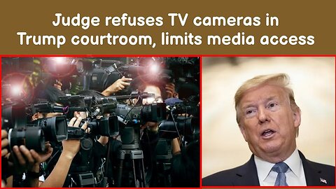 Judge refuses TV cameras in Trump courtroom, limits media access