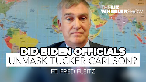 Did Biden Officials Unmask Tucker Carlson? ft. Fred Fleitz | The Liz Wheeler Show