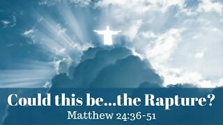 Matthew 24:36-51 (Teaching Only), "Could this be...the Rapture?"