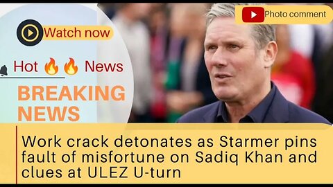 Work crack detonates as Starmer pins fault of misfortune on Sadiq Khan and clues at ULEZ U-turn