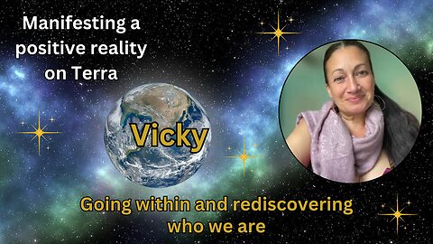 Vicky: Going within and rediscovering who we are - Manifesting a positive reality on Terra