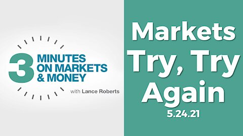 Markets Try, Try Again |Three Minutes on Markets & Money [5/24/21]