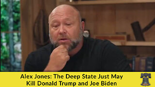 Alex Jones: The Deep State Just May Kill Donald Trump and Joe Biden