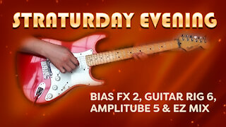 Straturday Evening - Bias FX 2, Guitar Rig 6, Amplitube 5 and EZ Mix