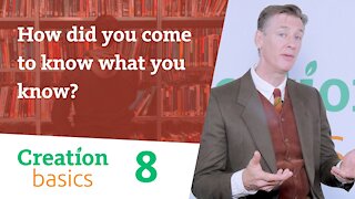 How did you come to know what you know? (Creation Basics, Episode 8)