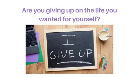 Are you giving up on the life you wanted for yourself