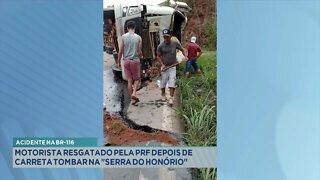 Acidente na BR-116: Motorista resgatado pela PRF depois de Carreta tombar na Serra do Honório.