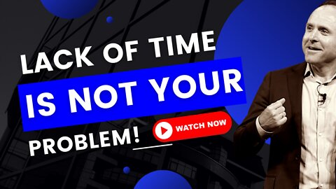 Lack Of Time Is Not Your Problem!