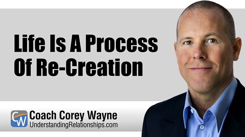 Life Is A Process Of Re-Creation
