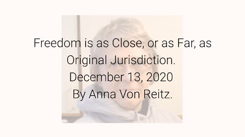 Freedom is as Close, or as Far, as Original Jurisdiction December 13, 2020 By Anna Von Reitz