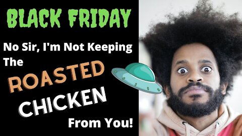 Black Friday - No sir, I'm not keeping the roasted chicken from you!
