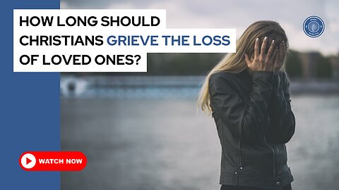 How long should Christians grieve the loss of loved ones?