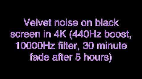 Velvet noise on black screen in 4K (440Hz boost, 10000Hz filter, 30 minute fade after 5 hours)