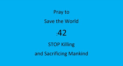 :42 Pray to save the World – Stop Killing and Sacrificing Mankind
