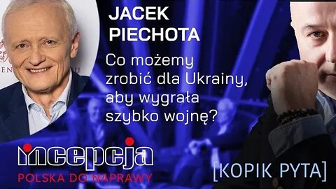 INCEPCJA. [KOPIK PYTA]. 4. Jacek Piechota. Co możemy zrobić dla Ukrainy, aby wygrała szybko wojnę?