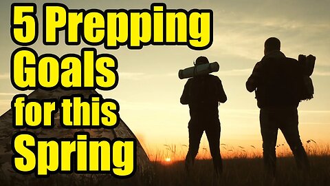 5 GOALS for every PREPPER for this SPRING – Don’t WAIT!