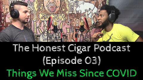 The Honest Cigar Podcast (Episode 03) - Things We Miss Since COVID
