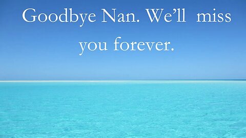 Goodbye Nan. We'll miss you forever.