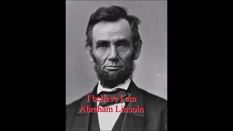 I believe I am Abraham Lincoln
