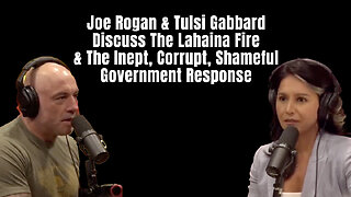 Joe Rogan & Tulsi Gabbard Discuss The Lahaina Fire & The Inept, Corrupt, Shameful Gov. Response