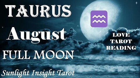 Taurus *A New Soulmate's Entering Your Life, All is Unfolding As it Should Be* August Full Moon