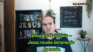 Deus é o Reto Juiz - Jesus recebe livramento de morte.