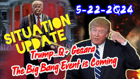 Situation Update 5/22/2Q24 ~ Trump...Q+ Gesara. The Big Bang Event is Coming