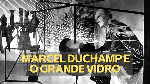 MARCEL DUCHAMP E O GRANDE VIDRO