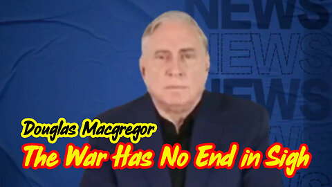 Col. Douglas Macgregor Warning: The War Has No End In Sigh!