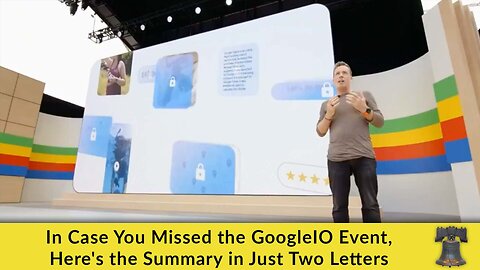 In Case You Missed the GoogleIO Event, Here's the Summary in Just Two Letters