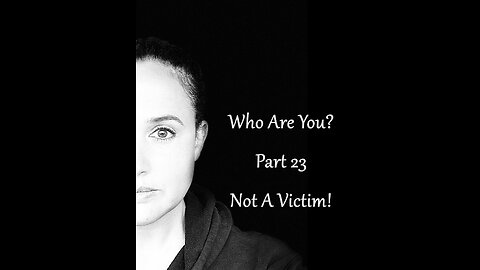 Who Are You? Part 23: Not A Victim!