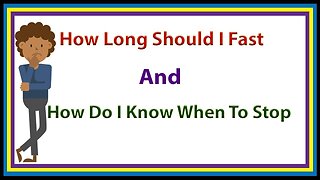 How long should I fast and when should i stop