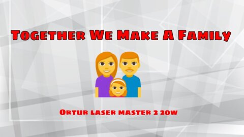Together We Make A Family ( Ortur laser master 2 20w )